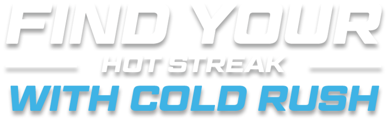 FIND YOUR HOT STREAK WITH COLD RUSH