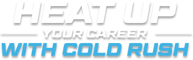 HEAT UP YOUR CAREER WITH COLD RUSH